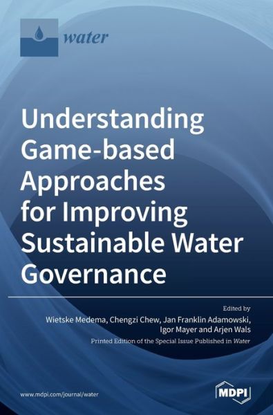 Cover for Wietske Medema · Understanding Game-based Approaches for Improving Sustainable Water Governance: The Potential of Serious Games to Solve Water Problems (Hardcover Book) (2020)