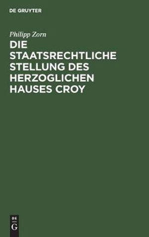 Cover for Philipp Karl Ludwig Zorn · Staatsrechtliche Stellung des Herzoglichen Hauses Croy (Bok) (1917)