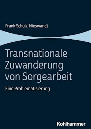 Transnationale Zuwanderung Von Sorgearbeit - Frank Schulz-Nieswandt - Books - Kohlhammer, W., GmbH - 9783170432628 - January 11, 2023