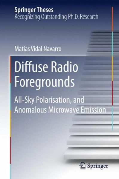 Cover for Matias Vidal Navarro · Diffuse Radio Foregrounds: All-Sky Polarisation, and Anomalous Microwave Emission - Springer Theses (Hardcover Book) [1st ed. 2016 edition] (2015)