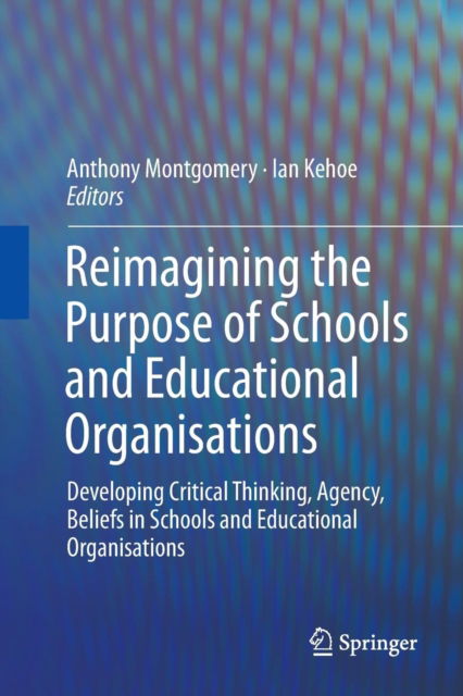 Reimagining the Purpose of Schools and Educational Organisations: Developing Critical Thinking, Agency, Beliefs in Schools and Educational Organisations -  - Books - Springer International Publishing AG - 9783319796628 - March 30, 2018