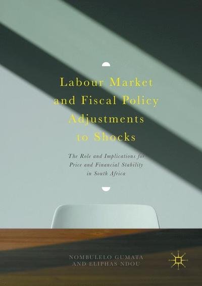 Cover for Nombulelo Gumata · Labour Market and Fiscal Policy Adjustments to Shocks: The Role and Implications for Price and Financial Stability in South Africa (Paperback Book) [Softcover reprint of the original 1st ed. 2017 edition] (2019)