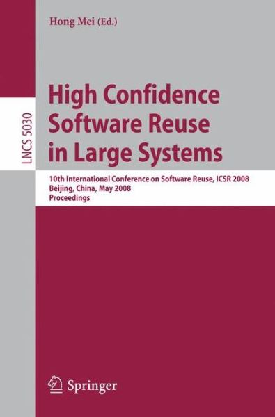 High Confidence Software Reuse in Large Systems: 10th International Conference on Software Reuse, Icsr 2008, Bejing, China, May 25-29, 2008 - Lecture Notes in Computer Science - Hong Mei - Books - Springer-Verlag Berlin and Heidelberg Gm - 9783540680628 - May 8, 2008