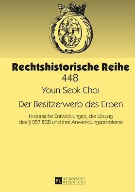 Cover for Youn Seok Choi · Der Besitzerwerb Des Erben: Historische Entwicklungen, Die Loesung Des  857 Bgb Und Ihre Anwendungsprobleme - Rechtshistorische Reihe (Hardcover Book) [German edition] (2013)