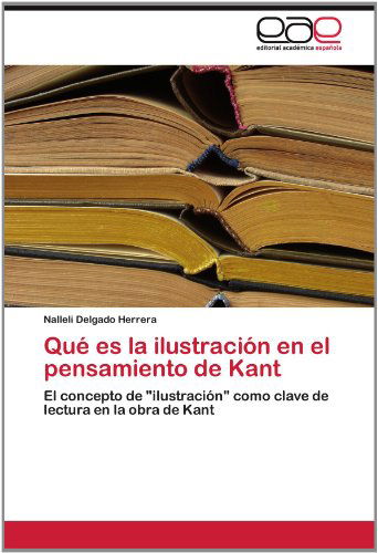 Cover for Nalleli Delgado Herrera · Qué Es La Ilustración en El Pensamiento De Kant: El Concepto De &quot;Ilustración&quot; Como Clave De Lectura en La Obra De Kant (Paperback Book) [Spanish edition] (2012)
