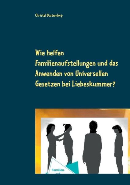 Cover for Christel Oostendorp · Wie helfen Familienaufstellungen und das Anwenden der uniniversellen Gesetze bei Liebeskummer und anderen Problemen?: Orb Magnus und Schutzengel Najamel retten Lars aus seinem emonotionalen Tief (Paperback Book) (2019)