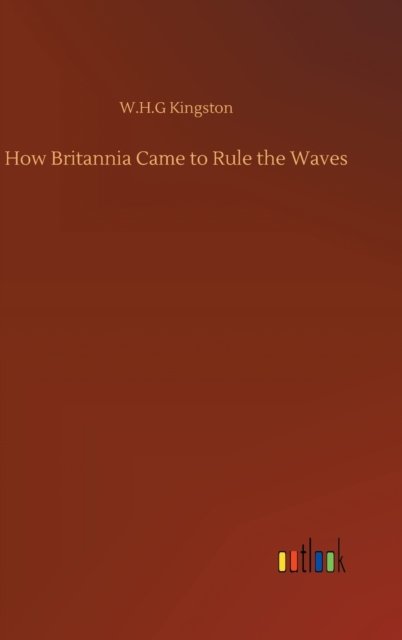 Cover for W H G Kingston · How Britannia Came to Rule the Waves (Hardcover Book) (2020)