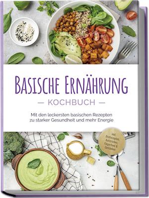 Cover for Iris Rüberg · Basische Ernährung Kochbuch: Mit den leckersten basischen Rezepten zu starker Gesundheit und mehr Energie - inkl. Brotrezepten, Aufstrichen, Fingerfood &amp; Getränken (Buch) (2024)