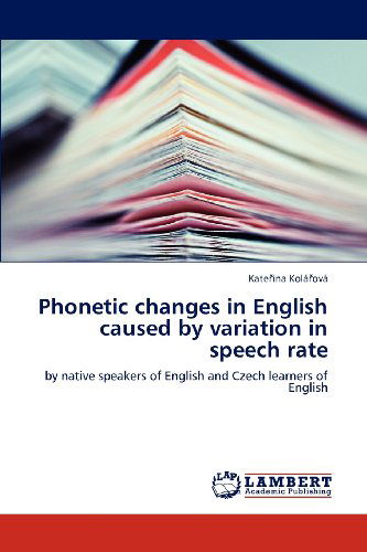 Cover for Katerina Kolárová · Phonetic Changes in English Caused by Variation in Speech Rate: by Native Speakers of English and Czech Learners of English (Paperback Book) (2012)