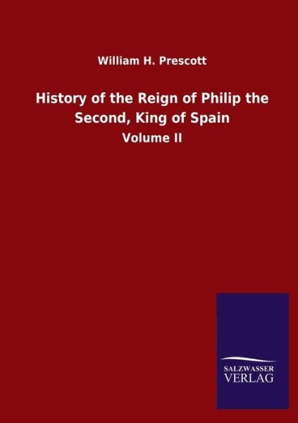 Cover for William H Prescott · History of the Reign of Philip the Second, King of Spain: Volume II (Paperback Book) (2020)