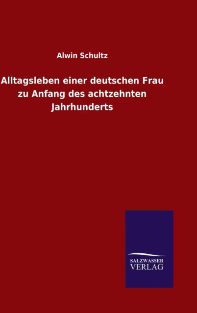 Cover for Alwin Schultz · Alltagsleben einer deutschen Frau zu Anfang des achtzehnten Jahrhunderts (Hardcover Book) (2015)