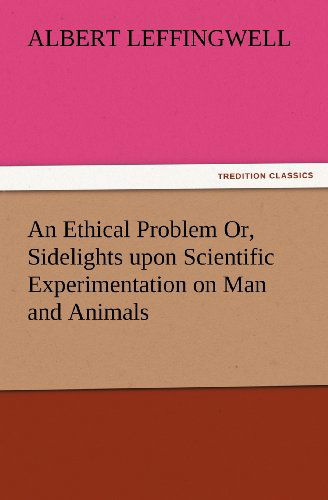 Cover for Albert Leffingwell · An Ethical Problem Or, Sidelights Upon Scientific Experimentation on Man and Animals (Tredition Classics) (Paperback Book) (2012)