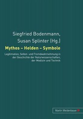 Cover for Mythos - Helden - Symbole: Legitimation, Selbst- Und Fremdwahrnehmung in Der Geschichte Der Naturwissenschaften, Der Medizin Und Der Technik (Paperback Book) (2009)