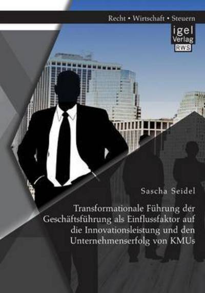 Transformationale Fuhrung Der Geschaftsfuhrung Als Einflussfaktor Auf Die Innovationsleistung Und den Unternehmenserfolg Von Kmus - Sascha Seidel - Books - Igel Verlag Gmbh - 9783954852628 - February 5, 2015