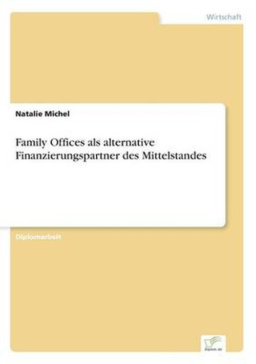 Family Offices Als Alternative Finanzierungspartner Des Mittelstandes - Natalie Michel - Bøger - diplom.de - 9783956366628 - 23. juli 2014