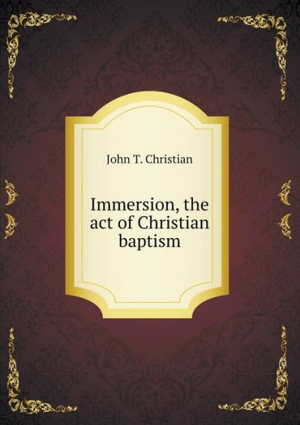 Cover for John T Christian · Immersion, the Act of Christian Baptism (Paperback Book) (2015)