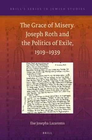 Cover for Ilse Josepha Lazaroms · The Grace of Misery. Joseph Roth and the Politics of Exile, 1919-­1939 (Brill's Series in Jewish Studies) (Hardcover Book) (2012)