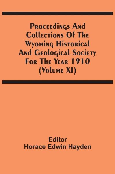 Proceedings And Collections Of The Wyoming Historical And Geological Society For The Year 1910 (Volume Xi) - Horace Edwin Hayden - Books - Alpha Edition - 9789354506628 - April 6, 2021