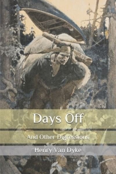 Days Off: And Other Digressions - Henry Van Dyke - Bücher - Independently Published - 9798582309628 - 18. Dezember 2020