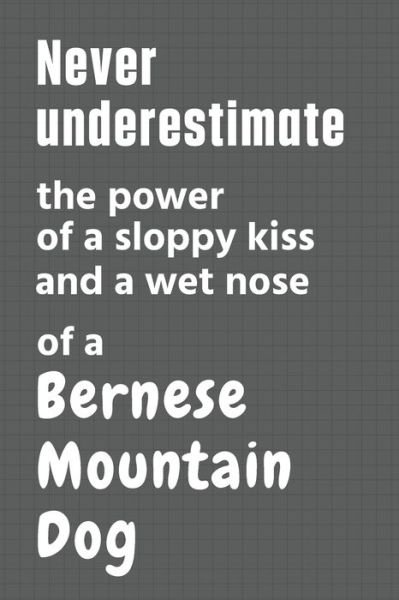 Cover for Wowpooch Press · Never underestimate the power of a sloppy kiss and a wet nose of a Bernese Mountain Dog (Paperback Book) (2020)