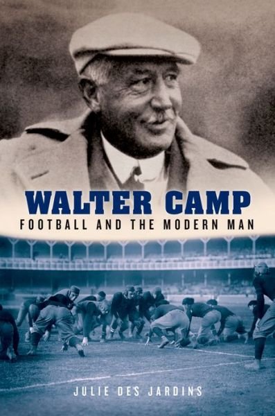 Cover for Des Jardins, Julie (Associate professor of history, Associate professor of history, Baruch College, City University of New York, Short Hills, NJ) · Walter Camp: Football and the Modern Man (Hardcover Book) (2015)
