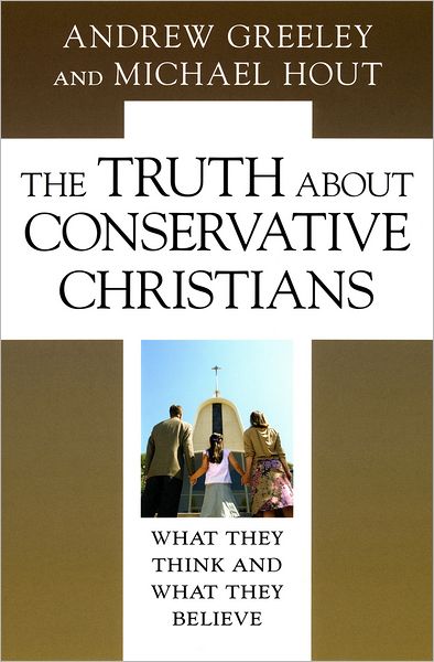 Cover for Greeley, Andrew M. (Center for the Study of American Pluralism) · The Truth about Conservative Christians: What They Think and What They Believe (Hardcover Book) (2006)