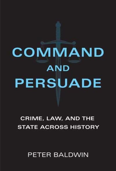 Command and Persuade: Crime, Law, and the State across History - Peter Baldwin - Livros - MIT Press Ltd - 9780262045629 - 5 de outubro de 2021