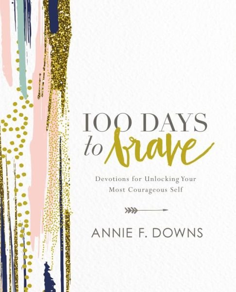 Cover for Annie F. Downs · 100 Days to Brave: Devotions for Unlocking Your Most Courageous Self (Hardcover bog) (2017)