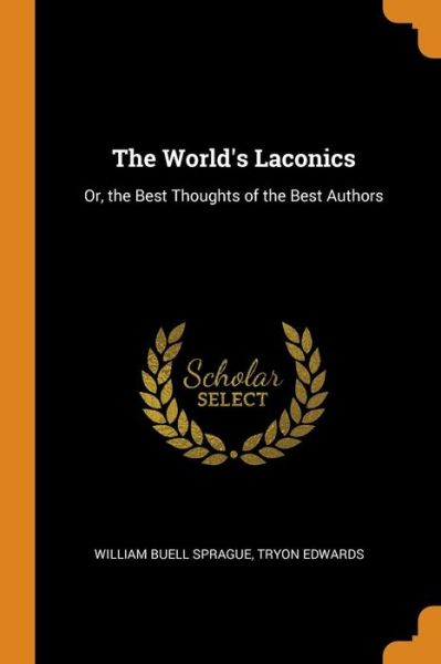 The World's Laconics Or, the Best Thoughts of the Best Authors - William Buell Sprague - Books - Franklin Classics Trade Press - 9780343861629 - October 20, 2018