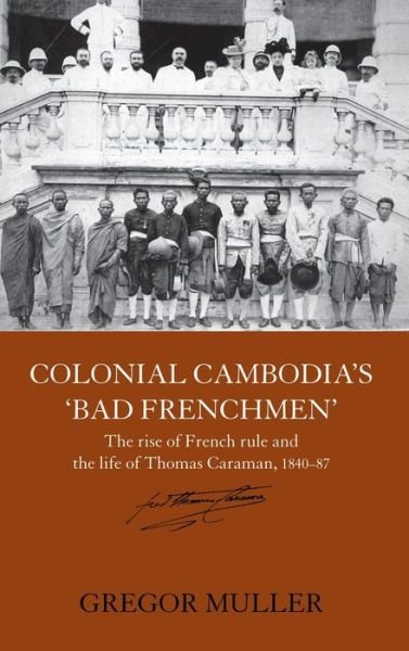 Cover for Gregor Muller · Colonial Cambodia's 'Bad Frenchmen': The rise of French rule and the life of Thomas Caraman, 1840-87 - Routledge Studies in the Modern History of Asia (Gebundenes Buch) (2006)