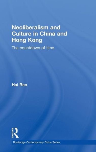 Cover for Hai Ren · Neoliberalism and Culture in China and Hong Kong: The Countdown of Time - Routledge Contemporary China Series (Gebundenes Buch) (2010)