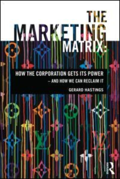 Cover for Hastings, Gerard (University of Stirling, UK) · The Marketing Matrix: How the Corporation Gets Its Power – And How We Can Reclaim It (Paperback Book) (2012)