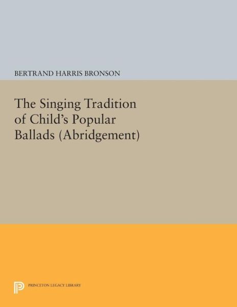 Cover for Bertrand Harris Bronson · The Singing Tradition of Child's Popular Ballads. (Abridgement) - Princeton Legacy Library (Paperback Book) (2015)