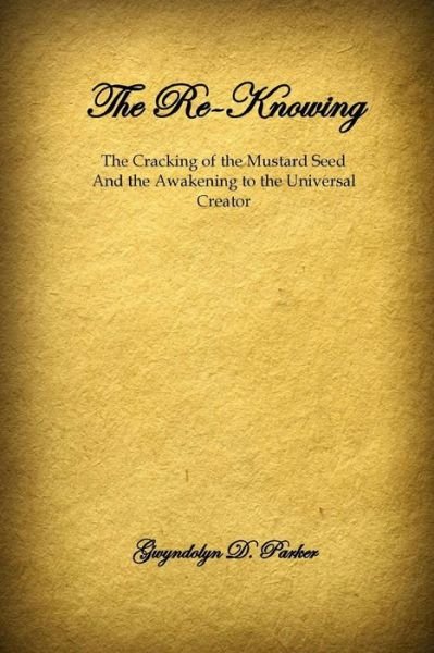 Cover for Gwyndolyn D. Parker · The Re-Knowing : The Cracking of the Mustard Seed and the Awakening of the Universal Creator (Taschenbuch) (2016)