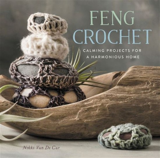 Feng Crochet: Calming Projects for a Harmonious Home - Nikki Van de Car - Libros - Running Press,U.S. - 9780762462629 - 28 de septiembre de 2017