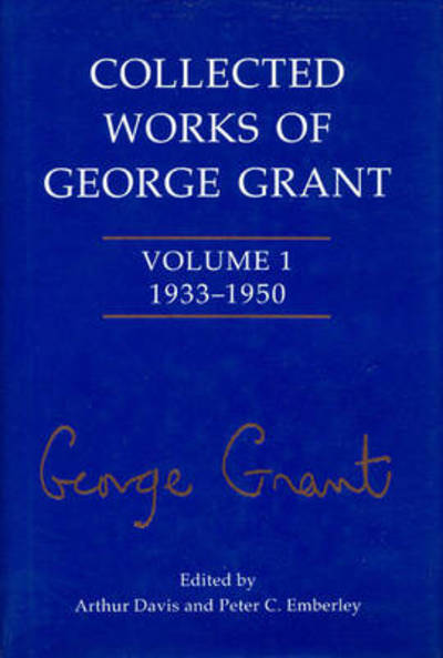 Cover for George Grant · Collected Works of George Grant: Volume 1 (1933-1950) - Collected Works of George Grant (Hardcover Book) (2000)