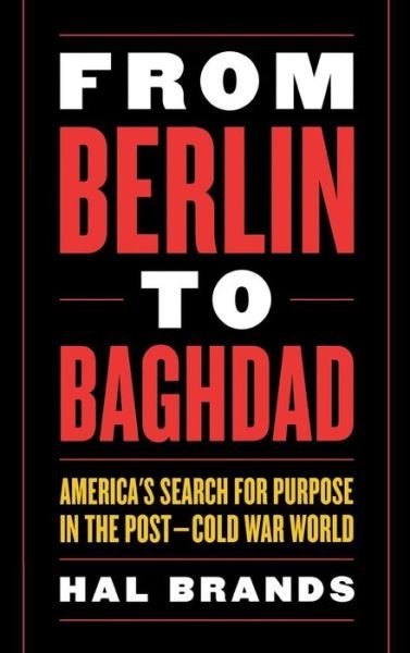 Cover for Hal Brands · From Berlin to Baghdad: America's Search for Purpose in the Post-Cold War World (Innbunden bok) (2008)