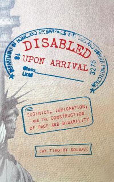 Cover for Jay Timothy Dolmage · Disabled Upon Arrival: Eugenics, Immigration, and the Construction of Race and Disability (Hardcover Book) (2018)