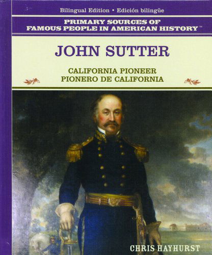 Cover for Chris Hayhurst · John Sutter: California Pioneer = Pionero De California (Primary Sources of Famous People in American History)  (Spanish and English Edition) (Hardcover Book) [Spanish And English, Bilingual edition] (2003)