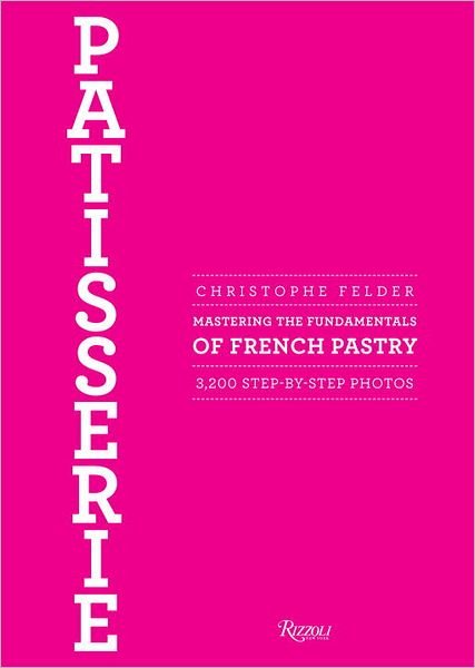 Patisserie: Mastering the Fundamentals of French Pastry - Updated Edition - Christophe Felder - Books - Rizzoli International Publications - 9780847839629 - February 26, 2013