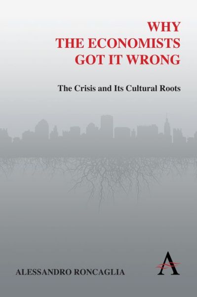 Cover for Alessandro Roncaglia · Why the Economists Got It Wrong: The Crisis and Its Cultural Roots - Anthem Other Canon Economics (Paperback Book) (2010)