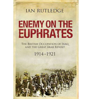 Cover for Ian Rutledge · Enemy on the Euphrates: The British Occupation of Iraq and the Great Arab Revolt 1914-1921 (Hardcover Book) (2014)