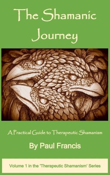 Paul Francis · The Shamanic Journey: A Practical Guide to Therapeutic Shamanism - The Therapeutic Shamanism Series (Hardcover Book) (2017)