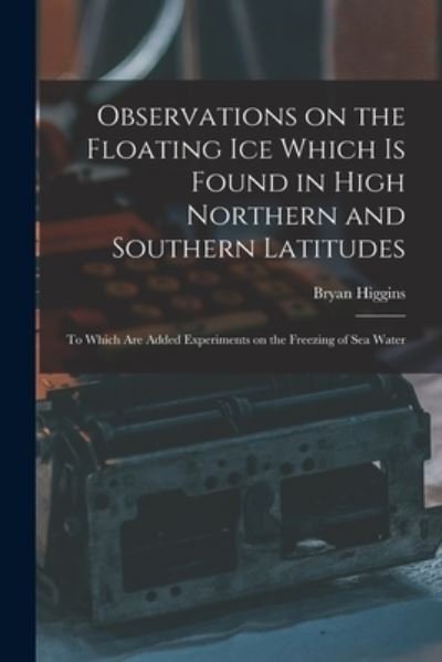 Observations on the Floating Ice Which is Found in High Northern and Southern Latitudes [microform] - Bryan 1737?-1820 Higgins - Boeken - Legare Street Press - 9781014755629 - 9 september 2021