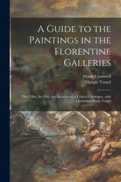 A Guide to the Paintings in the Florentine Galleries - Maud Cruttwell - Kirjat - Legare Street Press - 9781015310629 - perjantai 10. syyskuuta 2021