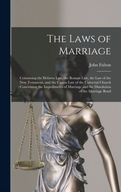Cover for John Fulton · The Laws of Marriage: Containing the Hebrew Law, the Roman Law, the Law of the New Testament, and the Canon Law of the Universal Church: Concerning the Impediments of Marriage and the Dissolution of the Marriage Bond (Hardcover Book) (2022)