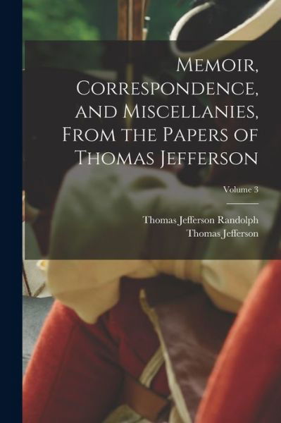 Memoir, Correspondence, and Miscellanies, from the Papers of Thomas Jefferson; Volume 3 - Thomas Jefferson - Kirjat - Creative Media Partners, LLC - 9781016595629 - torstai 27. lokakuuta 2022