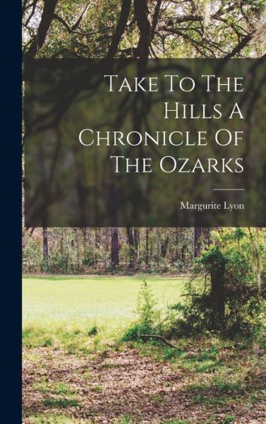 Cover for Margurite Lyon · Take to the Hills a Chronicle of the Ozarks (Book) (2022)