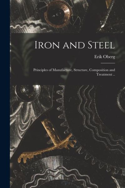 Cover for Erik Oberg · Iron and Steel; Principles of Manufacture, Structure, Composition and Treatment . . (Buch) (2022)