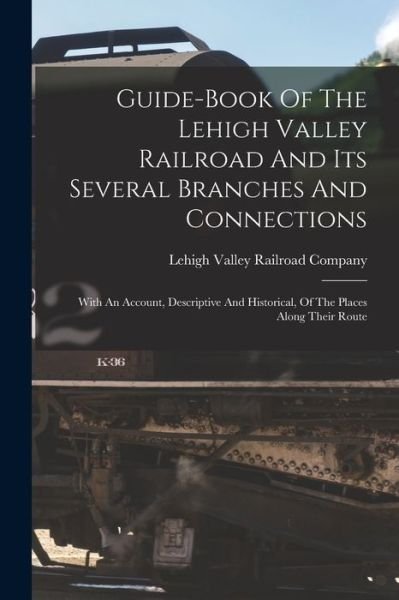 Cover for Lehigh Valley Railroad Company · Guide-Book of the Lehigh Valley Railroad and Its Several Branches and Connections; with an Account, Descriptive and Historical, of the Places along Their Route (Bog) (2022)